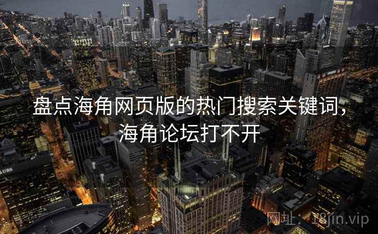 盘点海角网页版的热门搜索关键词,海角论坛打不开 盘点海角网页版的热门搜索关键词,海角论坛打不开