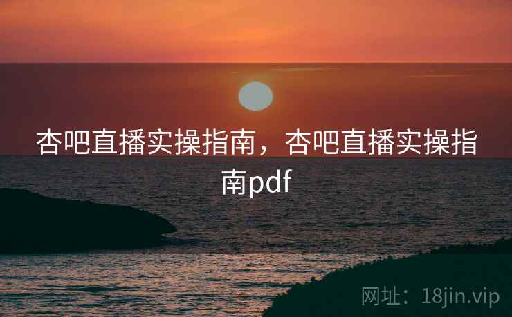 杏吧直播实操指南,杏吧直播实操指南pdf 杏吧直播实操指南,杏吧直播实操指南pdf
