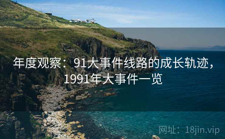 年度观察：91大事件线路的成长轨迹，1991年大事件一览