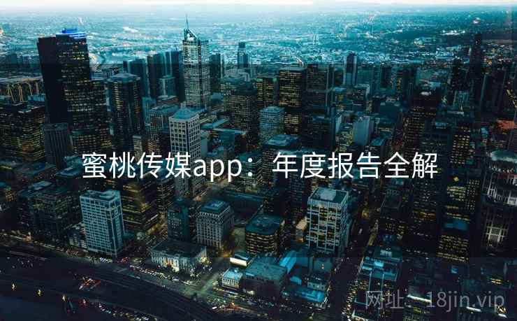 蜜桃传媒app:年度报告全解 蜜桃传媒app:年度报告全解
