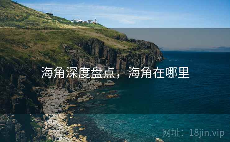 海角深度盘点,海角在哪里 海角深度盘点,海角在哪里