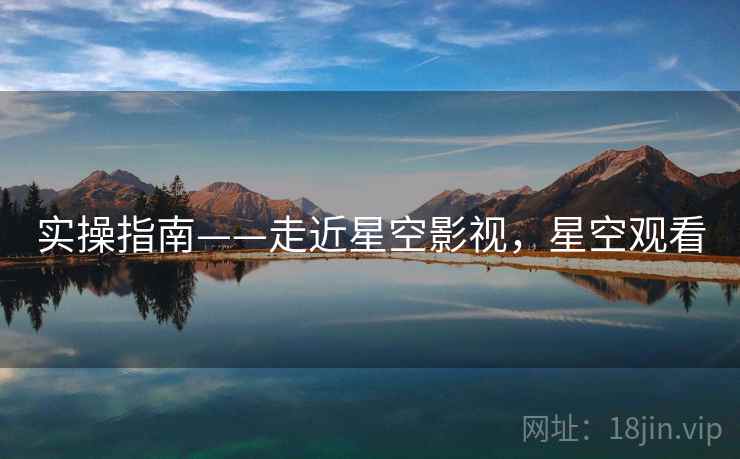 实操指南——走近星空影视，星空观看