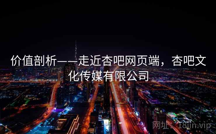 价值剖析——走近杏吧网页端,杏吧文化传媒有限公司 价值剖析——走近杏吧网页端,杏吧文化传媒有限公司