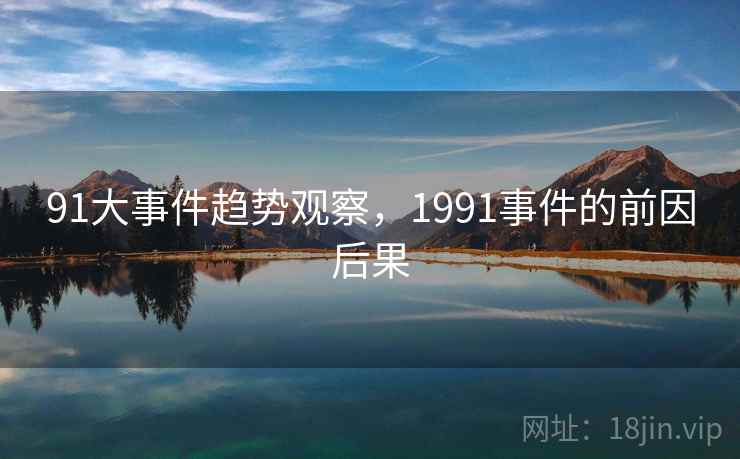 91大事件趋势观察,1991事件的前因后果 91大事件趋势观察,1991事件的前因后果