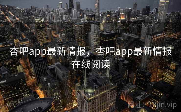杏吧app最新情报，杏吧app最新情报在线阅读