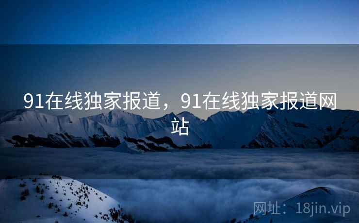 91在线独家报道，91在线独家报道网站