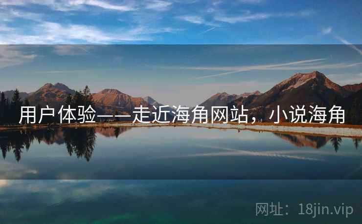 用户体验——走近海角网站,小说海角 用户体验——走近海角网站,小说海角