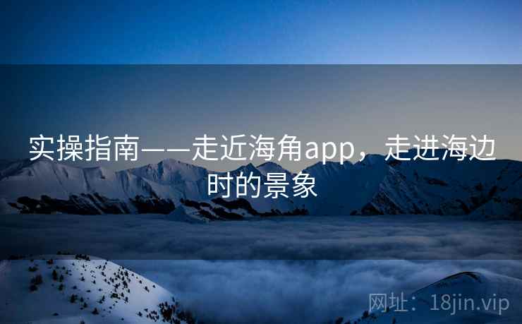实操指南——走近海角app，走进海边时的景象