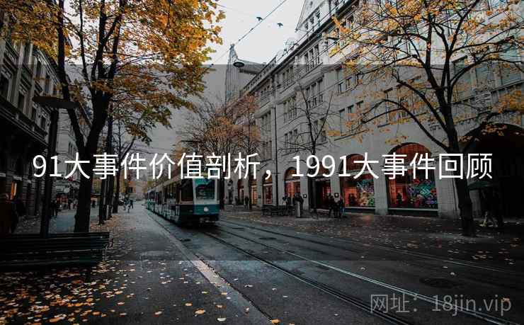 91大事件价值剖析,1991大事件回顾 91大事件价值剖析,1991大事件回顾