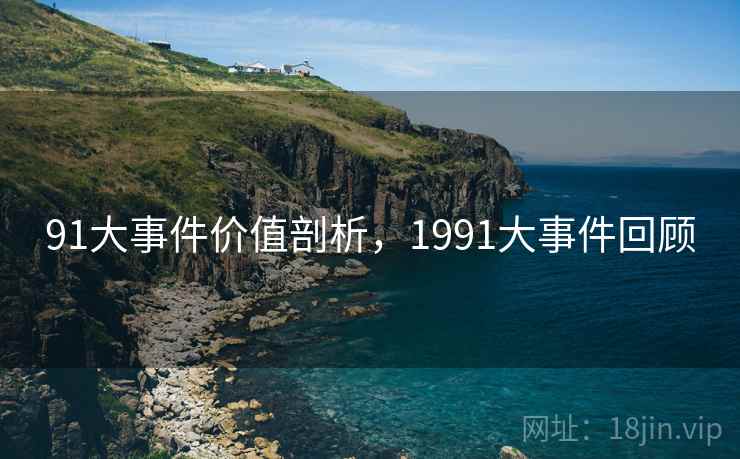 91大事件价值剖析,1991大事件回顾 91大事件价值剖析,1991大事件回顾