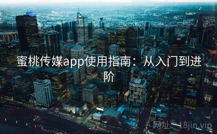 蜜桃传媒app使用指南：从入门到进阶
