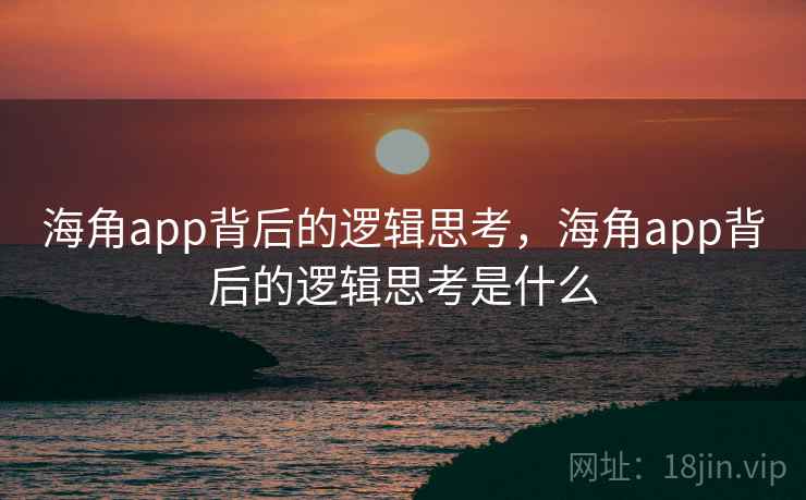 海角app背后的逻辑思考,海角app背后的逻辑思考是什么 海角app背后的逻辑思考,海角app背后的逻辑思考是什么