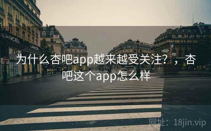 为什么杏吧app越来越受关注?,杏吧这个app怎么样 为什么杏吧app越来越受关注?,杏吧这个app怎么样