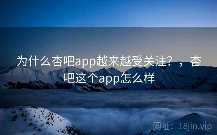 为什么杏吧app越来越受关注?,杏吧这个app怎么样 为什么杏吧app越来越受关注?,杏吧这个app怎么样
