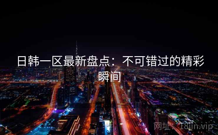 日韩一区最新盘点：不可错过的精彩瞬间