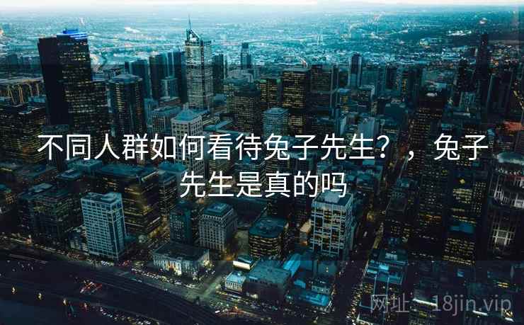 不同人群如何看待兔子先生？，兔子先生是真的吗