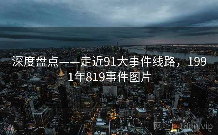 深度盘点——走近91大事件线路,1991年819事件图片 深度盘点——走近91大事件线路,1991年819事件图片