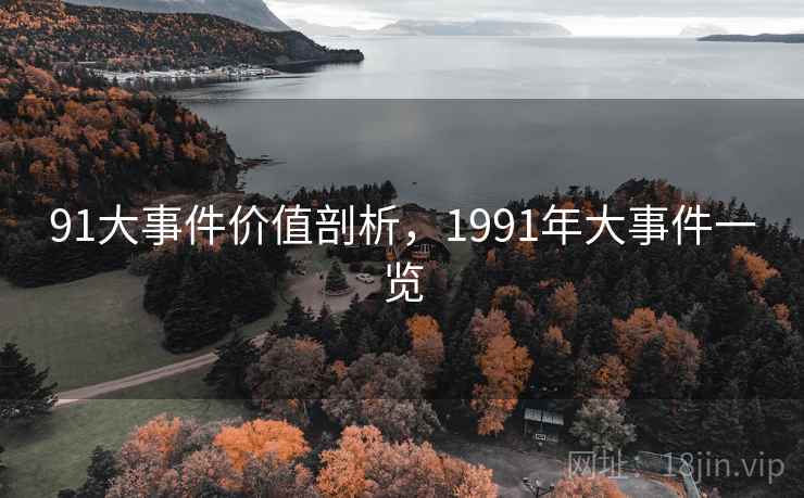 91大事件价值剖析,1991年大事件一览 91大事件价值剖析,1991年大事件一览