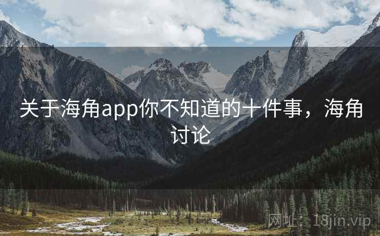 关于海角app你不知道的十件事，海角讨论