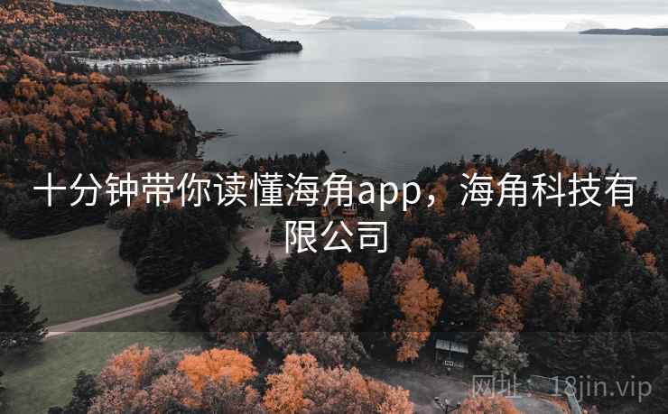 十分钟带你读懂海角app,海角科技有限公司 十分钟带你读懂海角app,海角科技有限公司