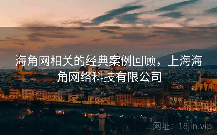 海角网相关的经典案例回顾,上海海角网络科技有限公司