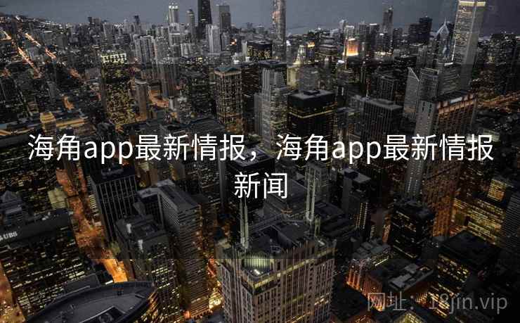 海角app最新情报,海角app最新情报新闻