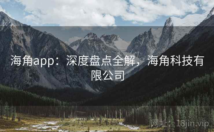 海角app:深度盘点全解,海角科技有限公司 海角app:深度盘点全解,海角科技有限公司