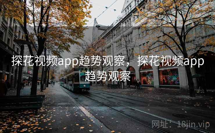 探花视频app趋势观察,探花视频app趋势观察 探花视频app趋势观察,探花视频app趋势观察