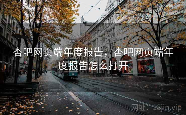 杏吧网页端年度报告,杏吧网页端年度报告怎么打开 杏吧网页端年度报告,杏吧网页端年度报告怎么打开