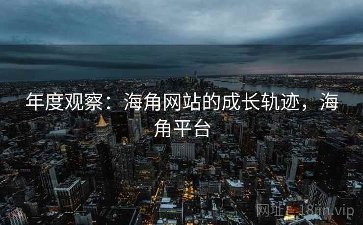 年度观察:海角网站的成长轨迹,海角平台