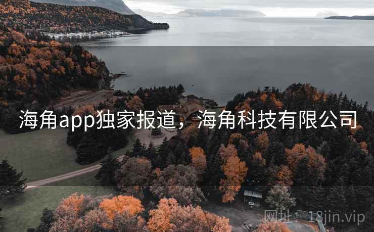 海角app独家报道,海角科技有限公司