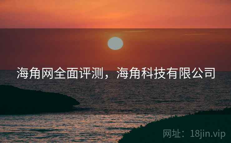 海角网全面评测,海角科技有限公司 海角网全面评测,海角科技有限公司